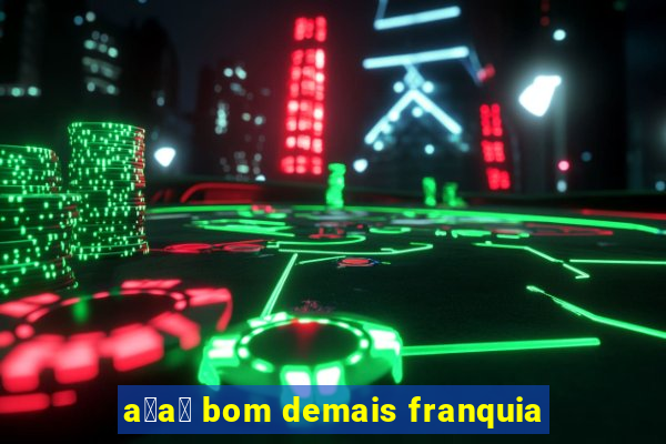 a莽a铆 bom demais franquia